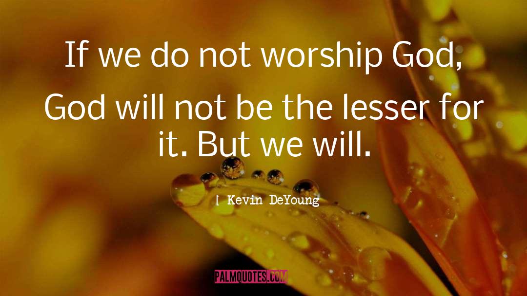 Worship God quotes by Kevin DeYoung