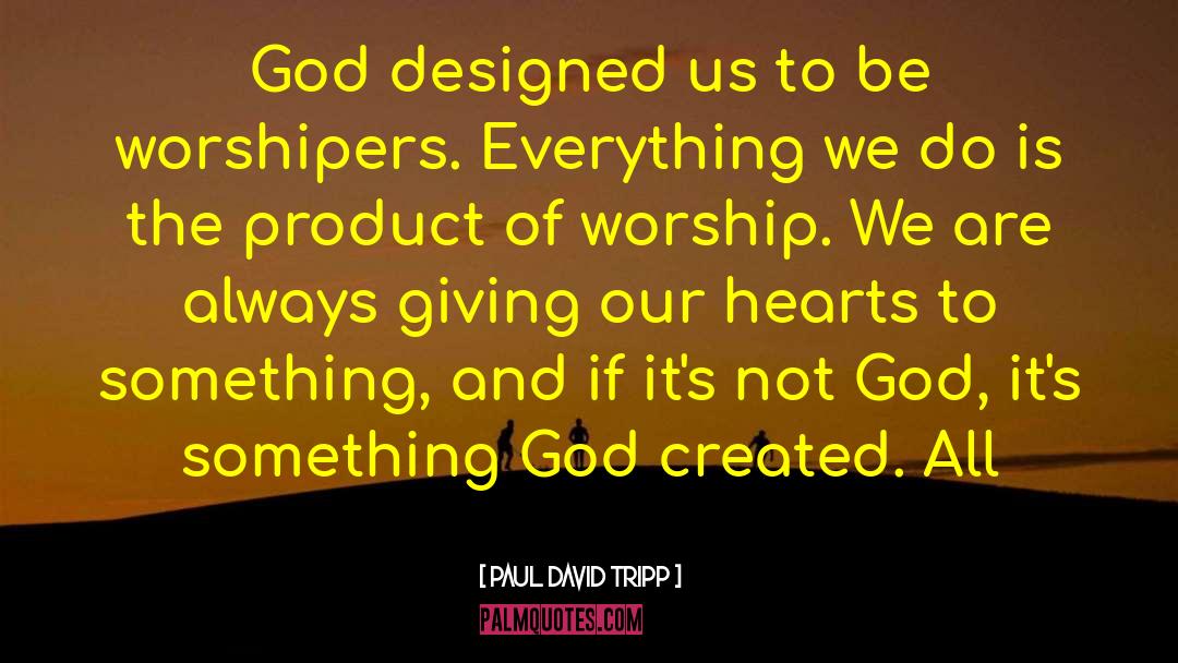 Worshipers quotes by Paul David Tripp