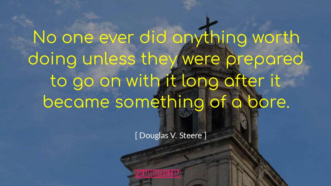 Worth Doing quotes by Douglas V. Steere