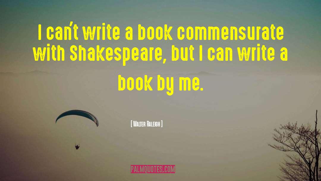 Write A Book quotes by Walter Raleigh