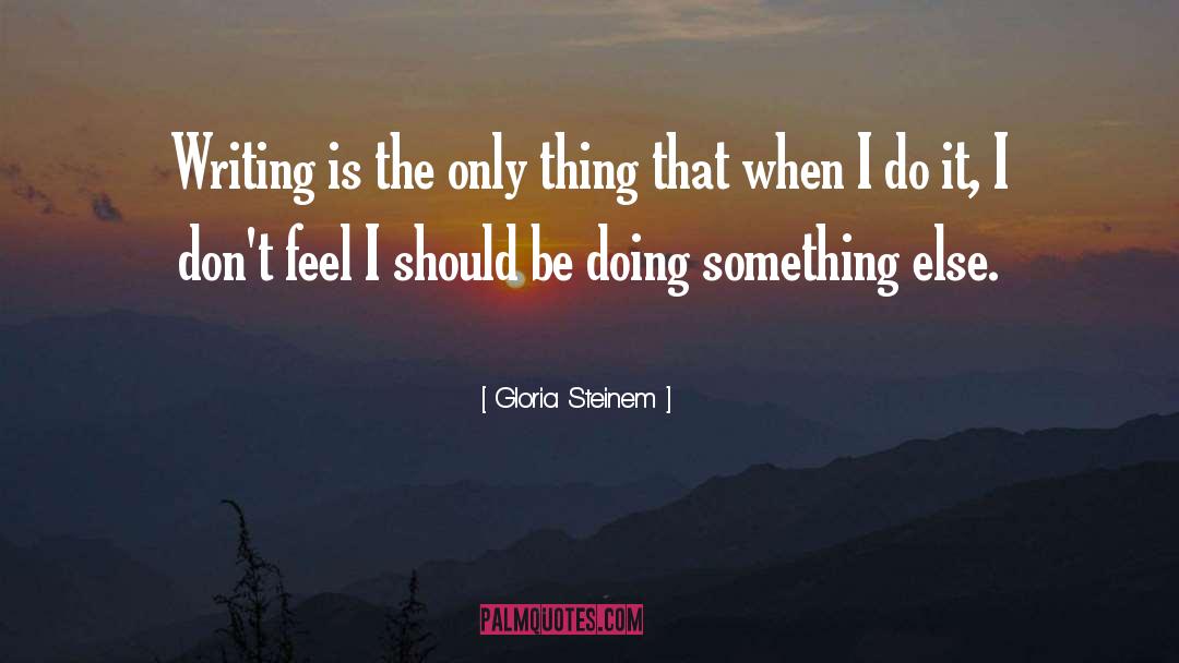 Writing By Writers quotes by Gloria Steinem