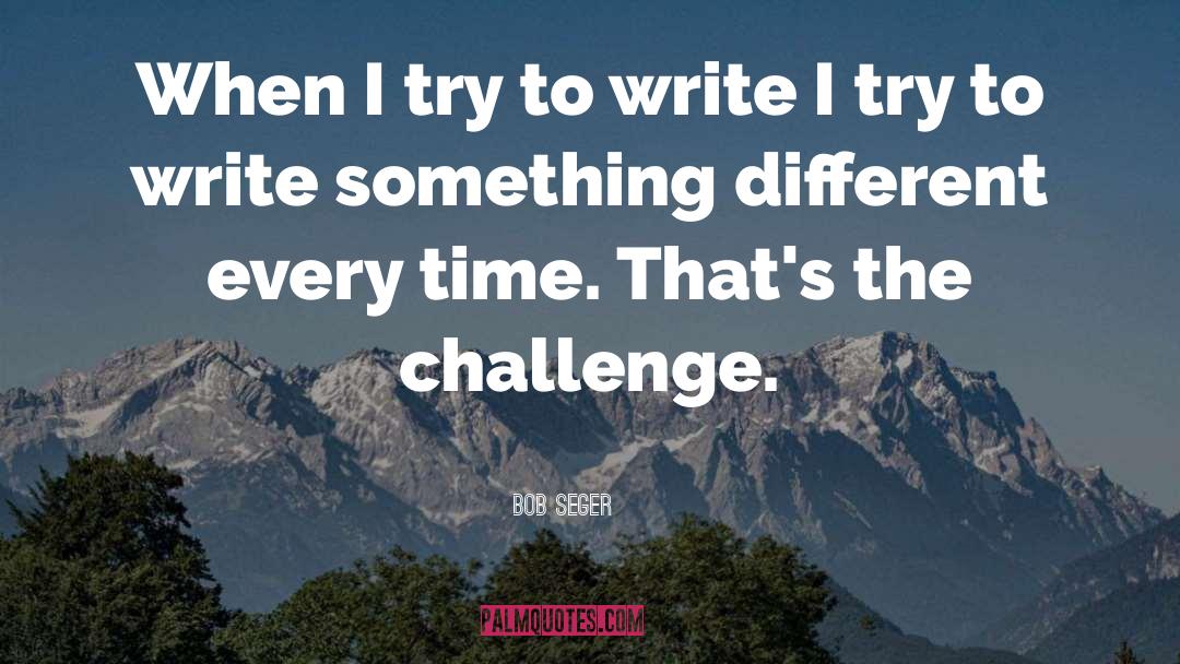 Writing Challenges quotes by Bob Seger