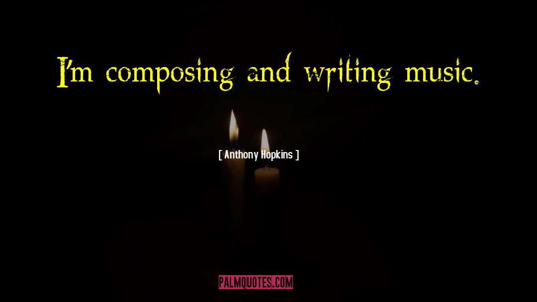 Writing Music quotes by Anthony Hopkins