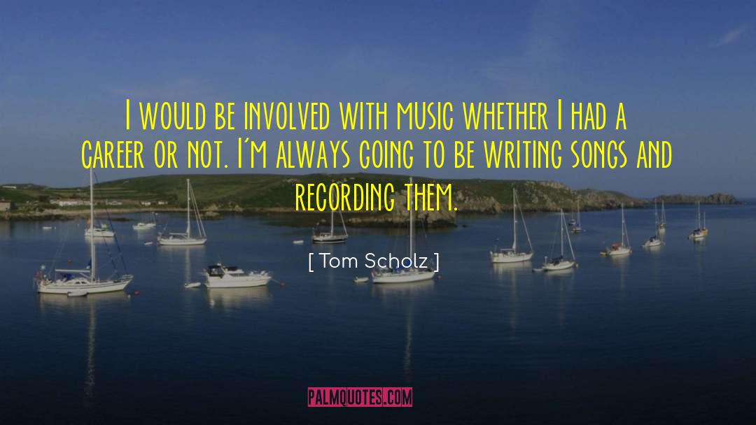 Writing Songs quotes by Tom Scholz
