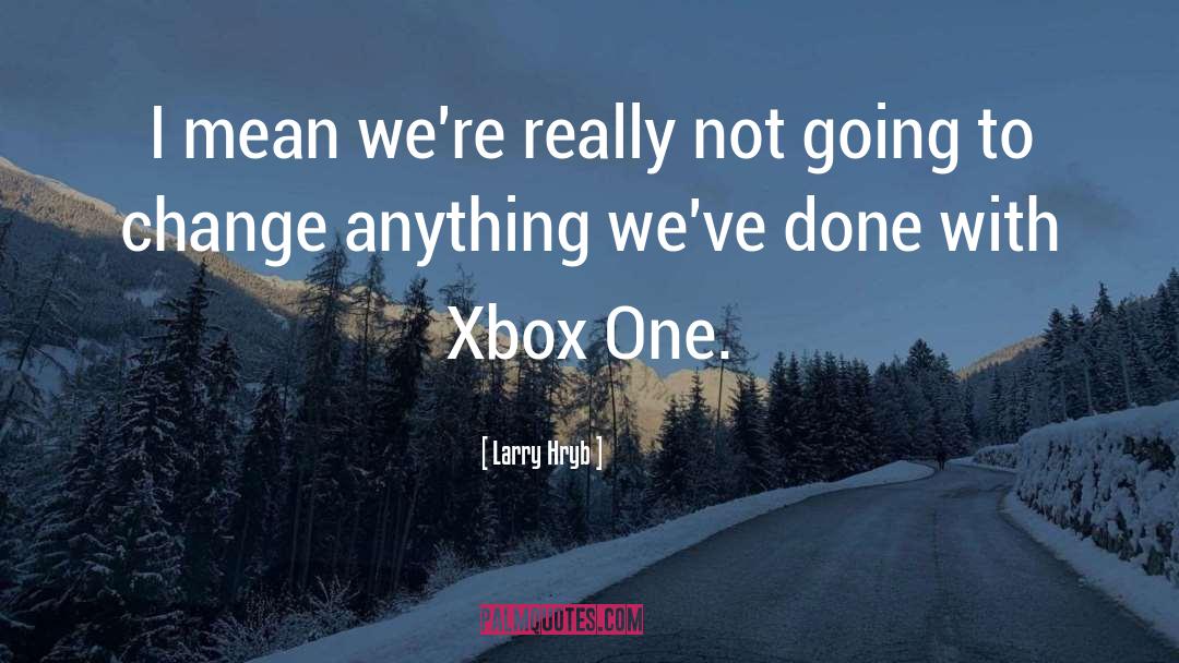 Xbox One quotes by Larry Hryb