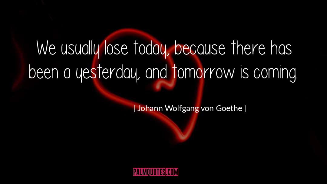 Yesterday And Tomorrow quotes by Johann Wolfgang Von Goethe