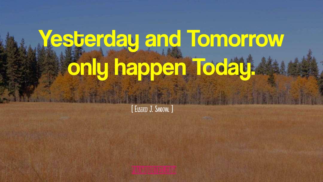 Yesterday And Tomorrow quotes by Eusebio J. Sandoval