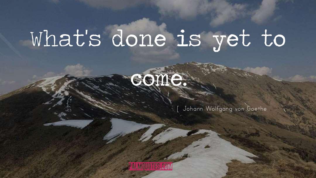 Yet To Come quotes by Johann Wolfgang Von Goethe