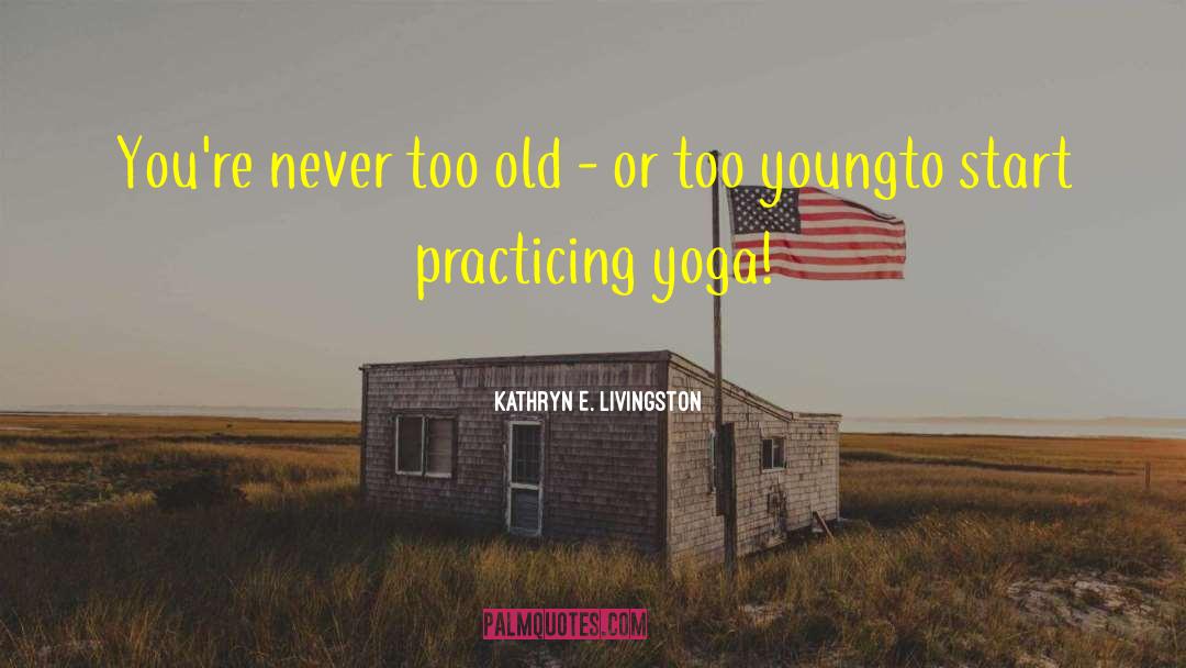 Yoga Practice quotes by Kathryn E. Livingston