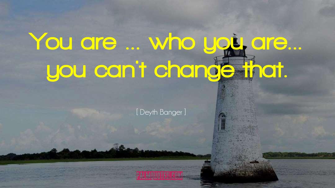 You Are Changing quotes by Deyth Banger