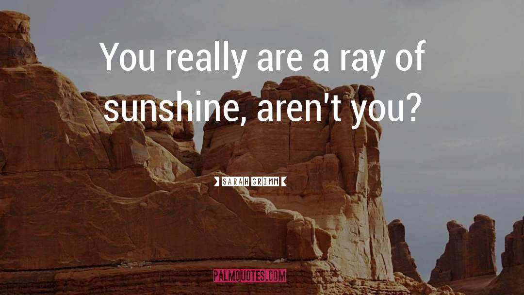 You Are Like A Ray Of Sunshine quotes by Sarah Grimm