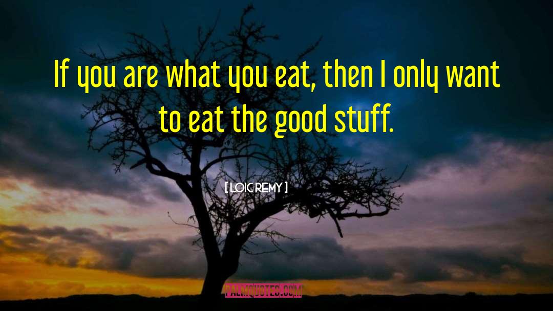 You Are What You Eat quotes by Loic Remy