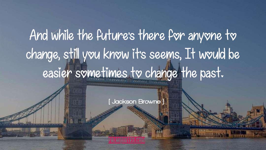 You Can 27t Change The Past quotes by Jackson Browne