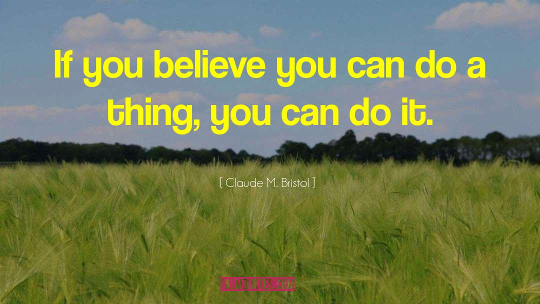 You Can Do It Believe quotes by Claude M. Bristol