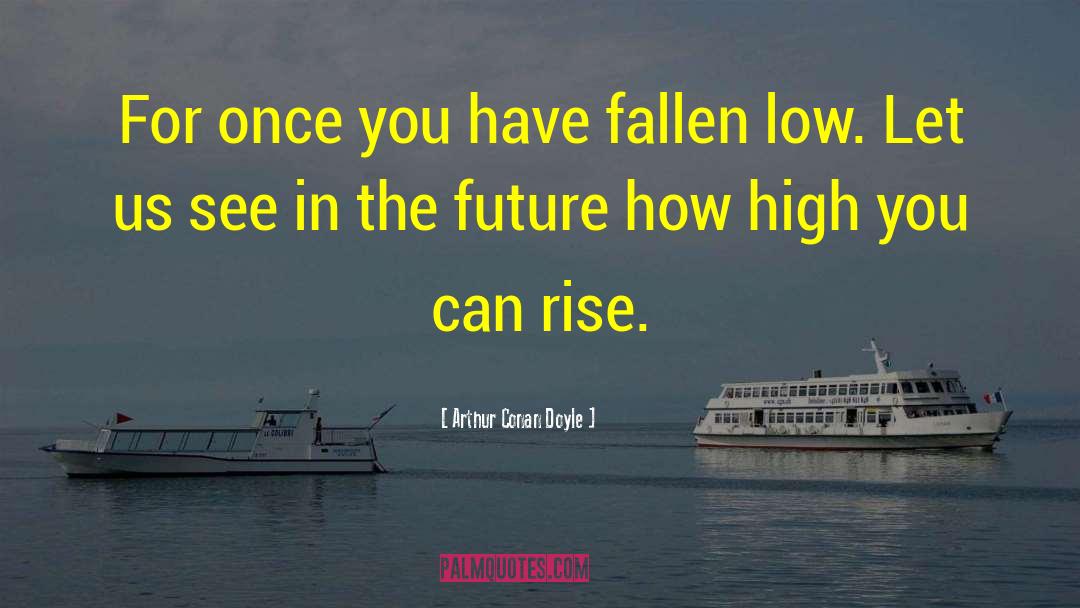 You Can Rise quotes by Arthur Conan Doyle