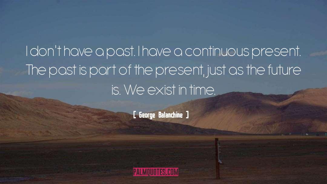 You Don T Exist In The Past quotes by George Balanchine