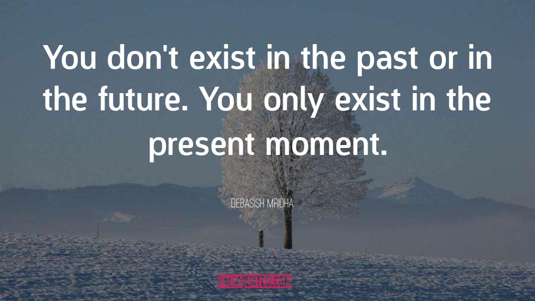 You Don T Exist In The Past quotes by Debasish Mridha
