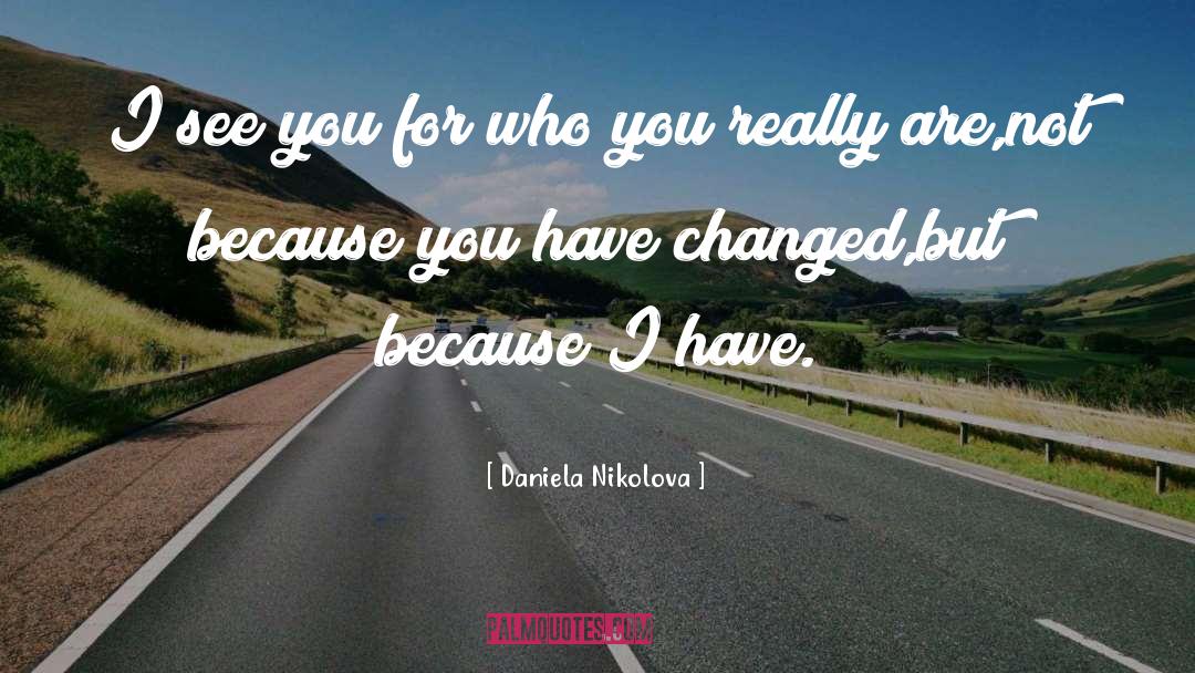 You Have Changed quotes by Daniela Nikolova