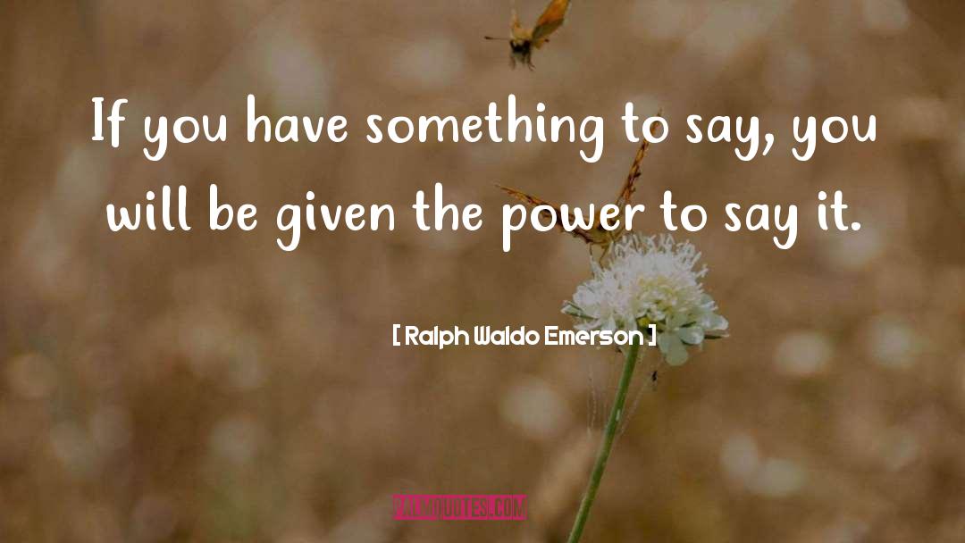You Have Something To Say quotes by Ralph Waldo Emerson