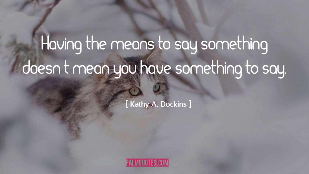 You Have Something To Say quotes by Kathy A. Dockins