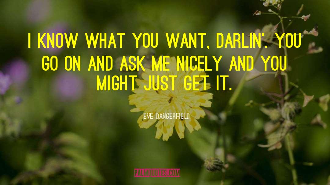 You Have To Ask Me Nicely Quote quotes by Eve Dangerfield