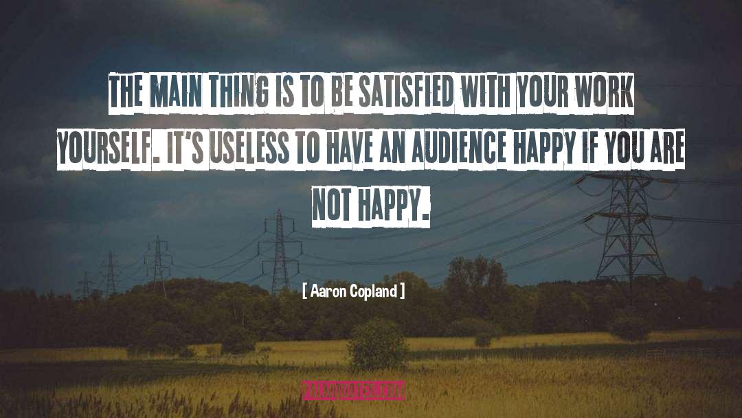 You Have To Be Happy With Yourself quotes by Aaron Copland