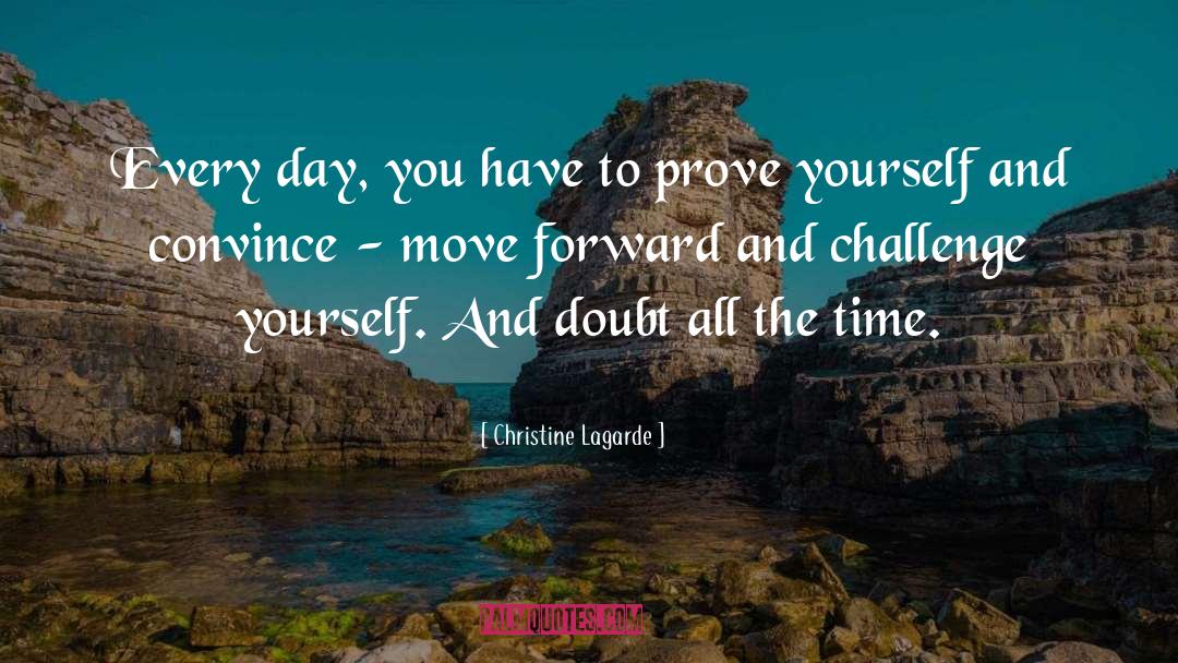 You Have To Prove Yourself quotes by Christine Lagarde