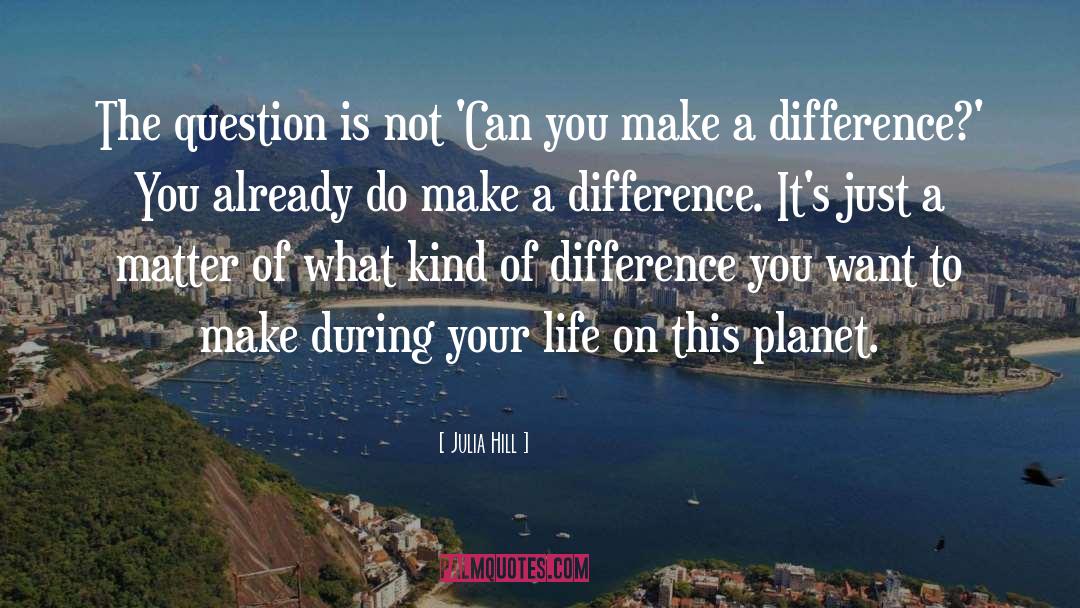 You Make A Difference quotes by Julia Hill