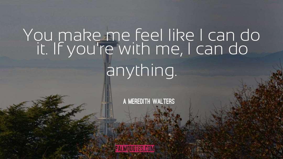 You Make Me Feel Like quotes by A Meredith Walters