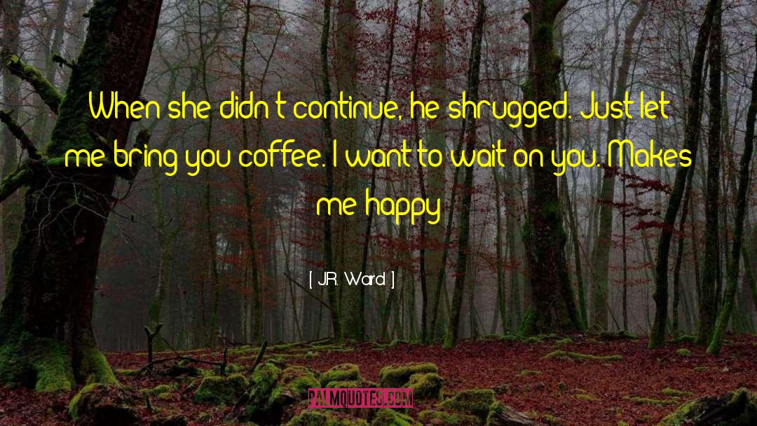 You Make Me Happy quotes by J.R. Ward