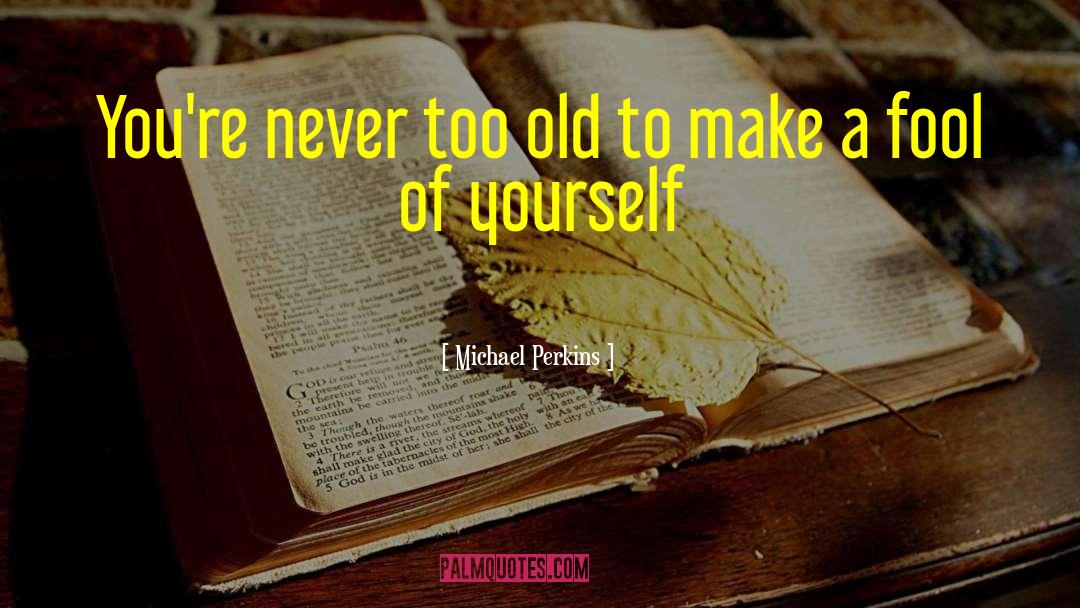 You Never Too Old quotes by Michael Perkins