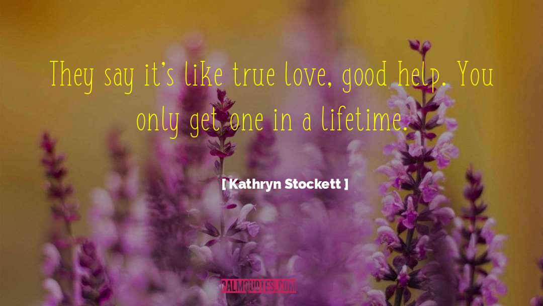 You Only Get One Love In A Lifetime quotes by Kathryn Stockett