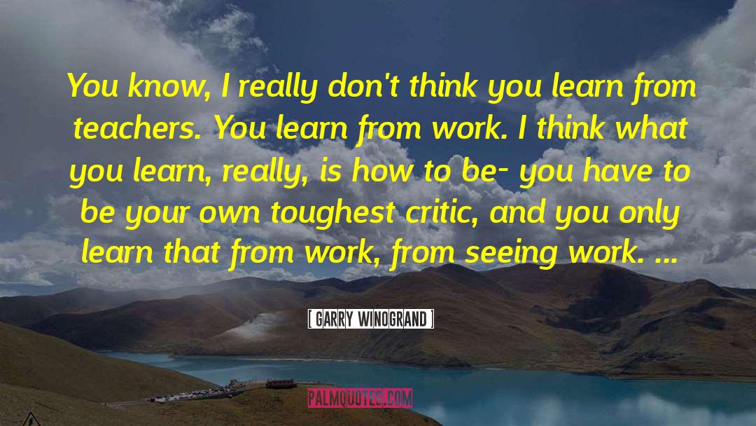 You Only Learn quotes by Garry Winogrand