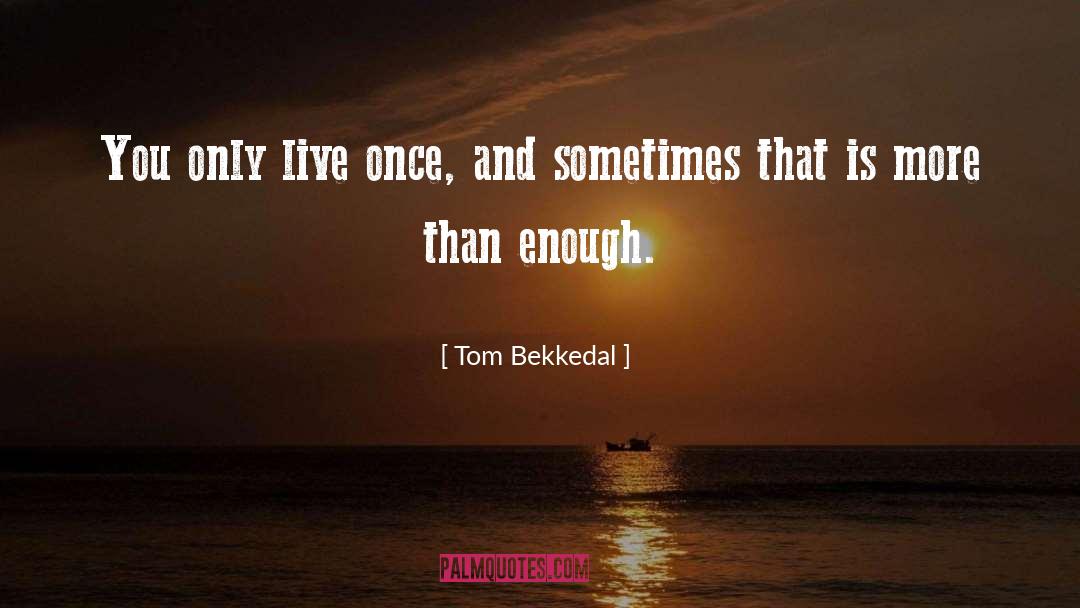 You Only Live Once Type quotes by Tom Bekkedal