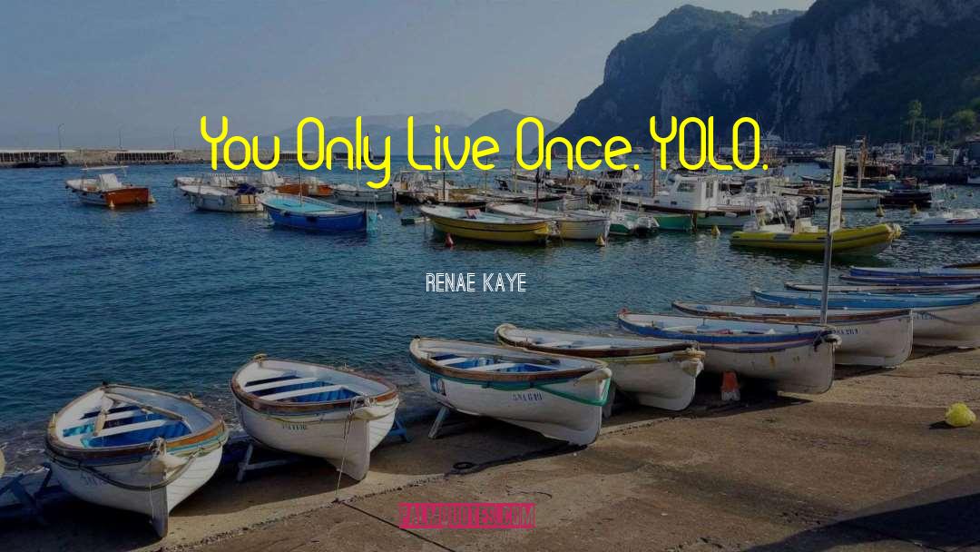 You Only Live Once Type quotes by Renae Kaye