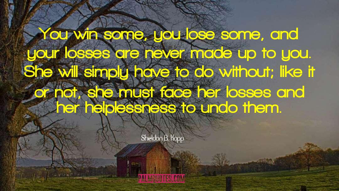 You Win Some You Lose Some quotes by Sheldon B. Kopp