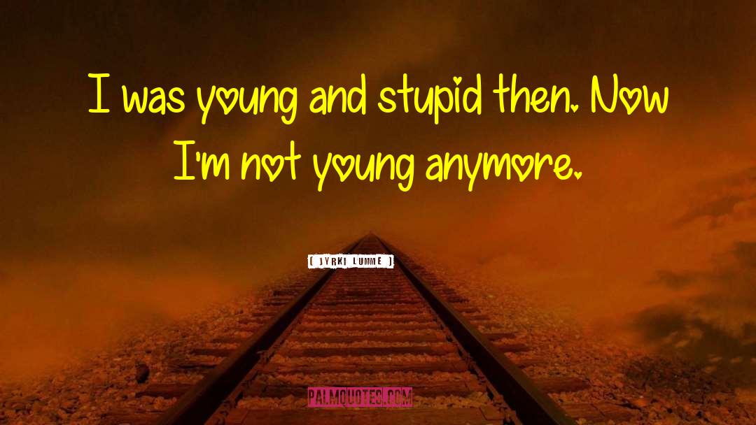 Young And Stupid quotes by Jyrki Lumme