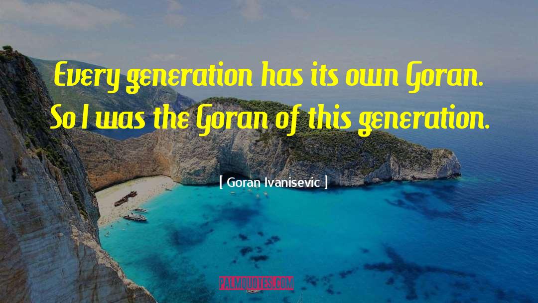Young Generation quotes by Goran Ivanisevic