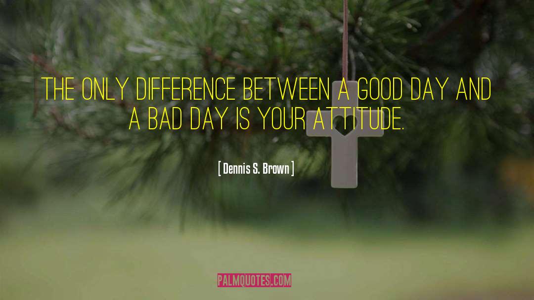 Your Attitude quotes by Dennis S. Brown