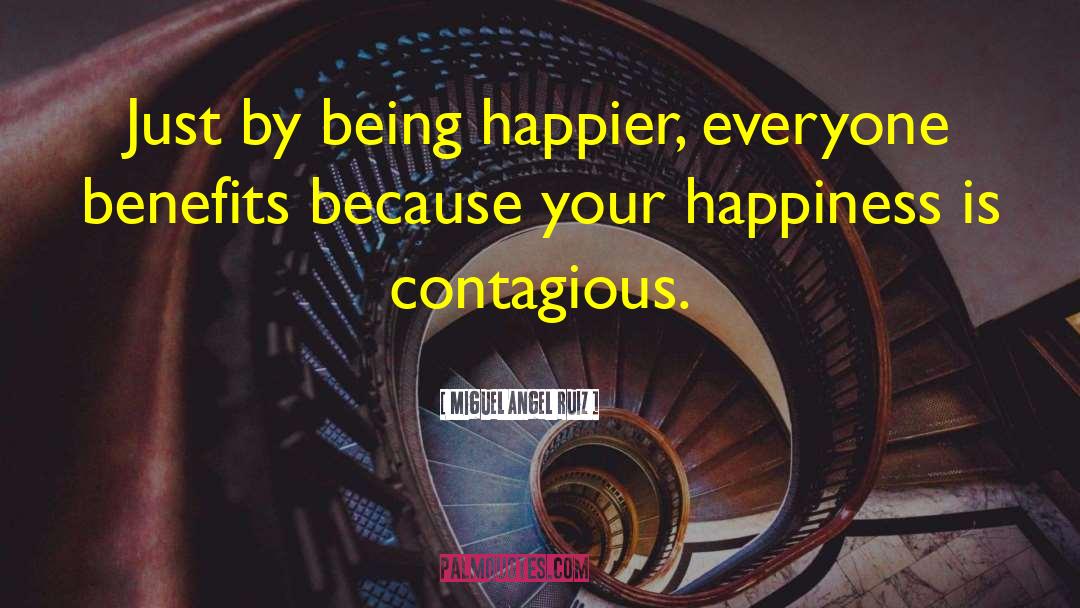 Your Happiness Is Contagious quotes by Miguel Angel Ruiz