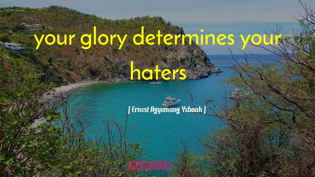 Your Haters quotes by Ernest Agyemang Yeboah